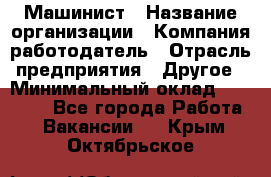 Машинист › Название организации ­ Компания-работодатель › Отрасль предприятия ­ Другое › Минимальный оклад ­ 21 000 - Все города Работа » Вакансии   . Крым,Октябрьское